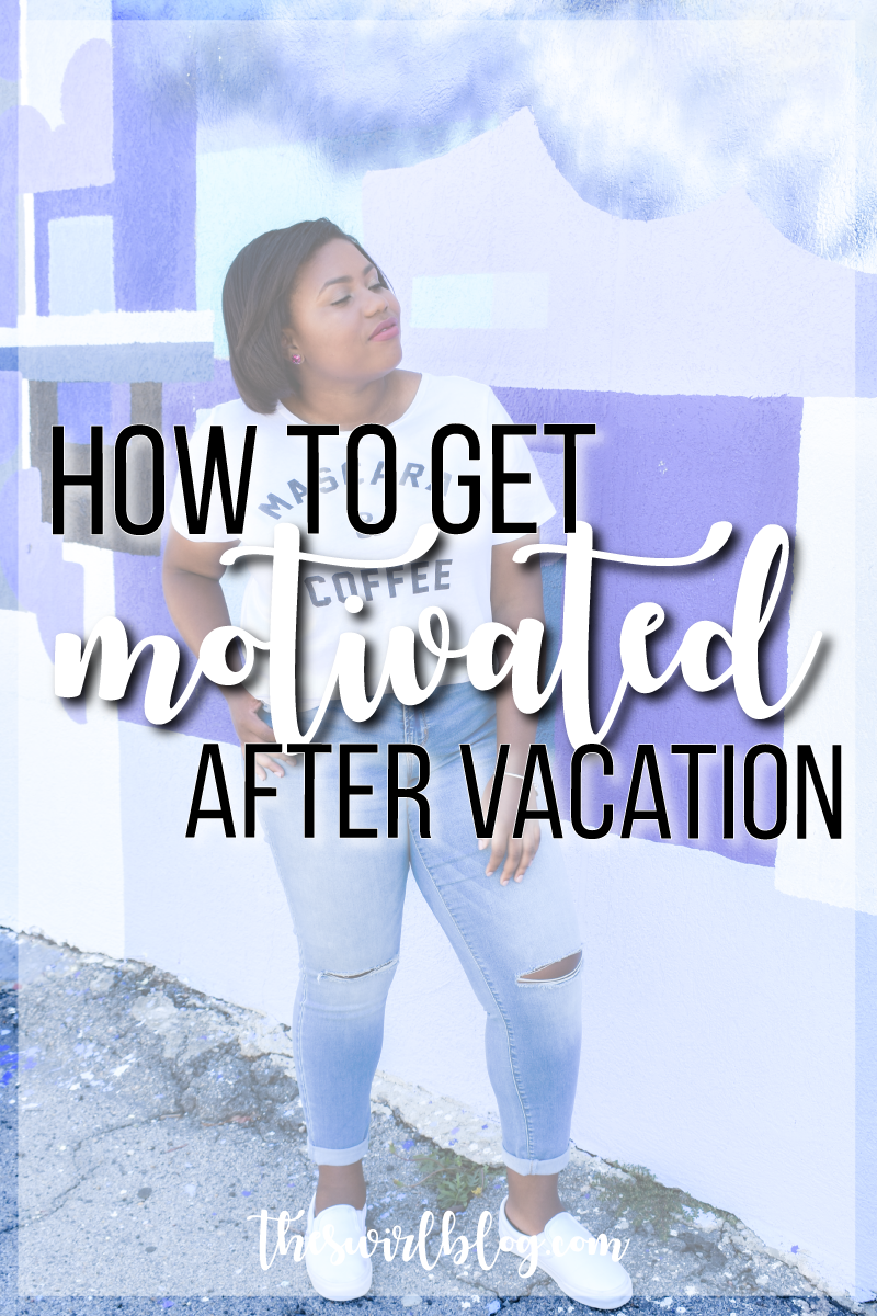 How To Get Motivated After Vacation!